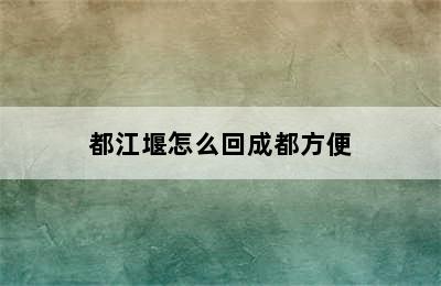 都江堰怎么回成都方便