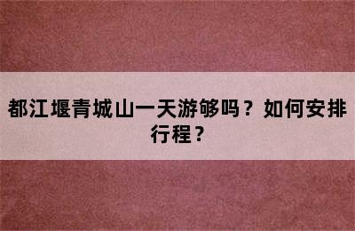 都江堰青城山一天游够吗？如何安排行程？