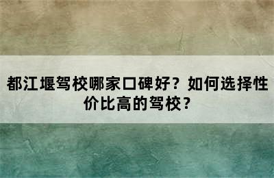 都江堰驾校哪家口碑好？如何选择性价比高的驾校？