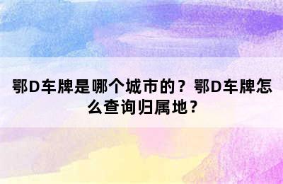 鄂D车牌是哪个城市的？鄂D车牌怎么查询归属地？