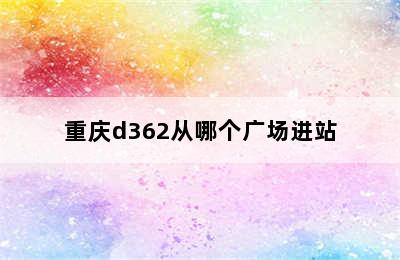 重庆d362从哪个广场进站