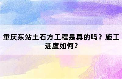 重庆东站土石方工程是真的吗？施工进度如何？