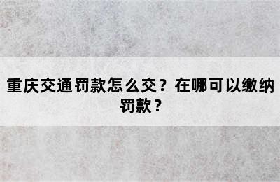 重庆交通罚款怎么交？在哪可以缴纳罚款？