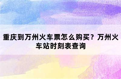 重庆到万州火车票怎么购买？万州火车站时刻表查询