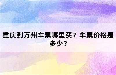 重庆到万州车票哪里买？车票价格是多少？