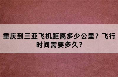 重庆到三亚飞机距离多少公里？飞行时间需要多久？