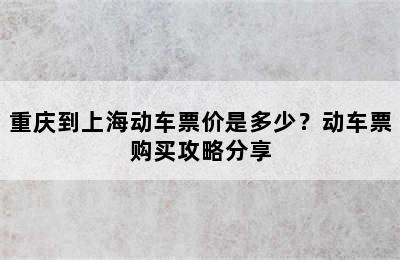 重庆到上海动车票价是多少？动车票购买攻略分享