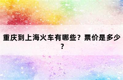 重庆到上海火车有哪些？票价是多少？