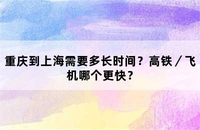 重庆到上海需要多长时间？高铁／飞机哪个更快？