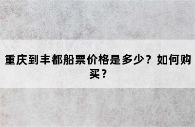 重庆到丰都船票价格是多少？如何购买？