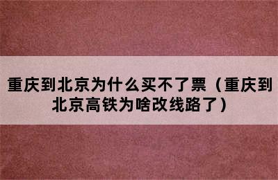 重庆到北京为什么买不了票（重庆到北京高铁为啥改线路了）