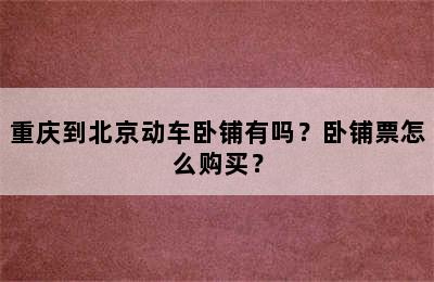 重庆到北京动车卧铺有吗？卧铺票怎么购买？