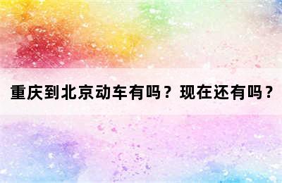 重庆到北京动车有吗？现在还有吗？