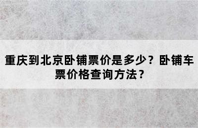 重庆到北京卧铺票价是多少？卧铺车票价格查询方法？