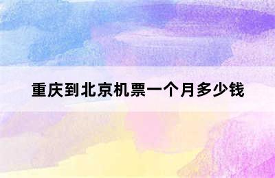 重庆到北京机票一个月多少钱