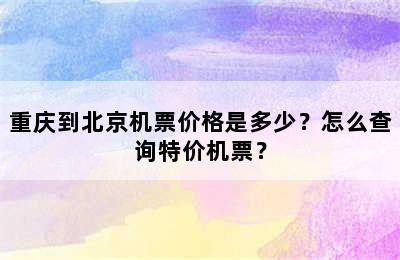重庆到北京机票价格是多少？怎么查询特价机票？