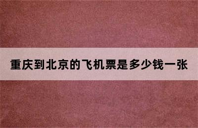 重庆到北京的飞机票是多少钱一张