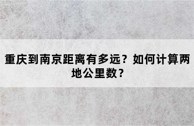 重庆到南京距离有多远？如何计算两地公里数？