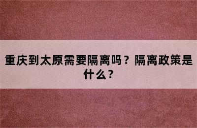 重庆到太原需要隔离吗？隔离政策是什么？