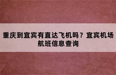 重庆到宜宾有直达飞机吗？宜宾机场航班信息查询