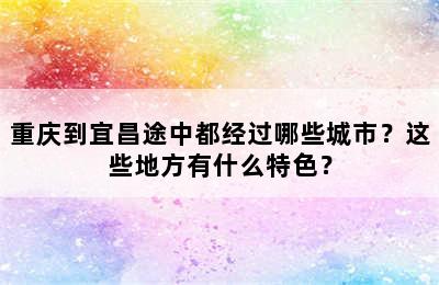 重庆到宜昌途中都经过哪些城市？这些地方有什么特色？