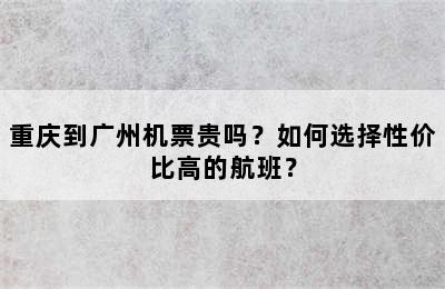 重庆到广州机票贵吗？如何选择性价比高的航班？