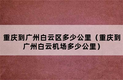 重庆到广州白云区多少公里（重庆到广州白云机场多少公里）