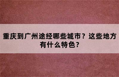 重庆到广州途经哪些城市？这些地方有什么特色？