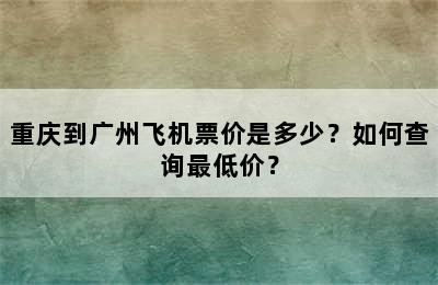 重庆到广州飞机票价是多少？如何查询最低价？