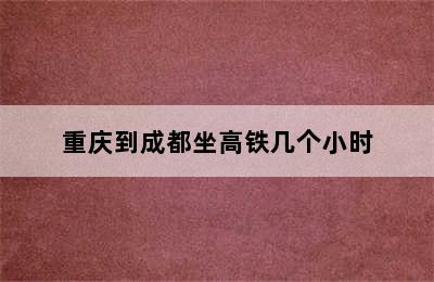 重庆到成都坐高铁几个小时