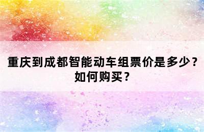 重庆到成都智能动车组票价是多少？如何购买？