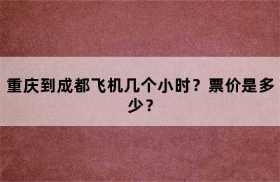 重庆到成都飞机几个小时？票价是多少？