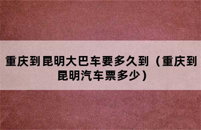 重庆到昆明大巴车要多久到（重庆到昆明汽车票多少）