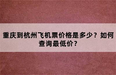 重庆到杭州飞机票价格是多少？如何查询最低价？