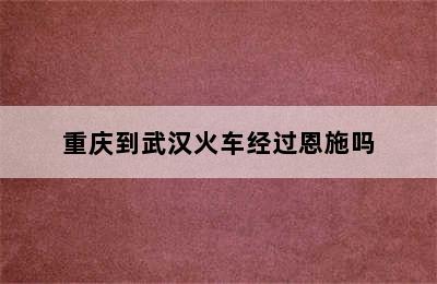 重庆到武汉火车经过恩施吗