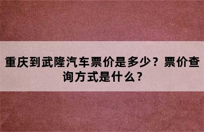 重庆到武隆汽车票价是多少？票价查询方式是什么？