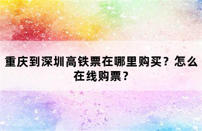 重庆到深圳高铁票在哪里购买？怎么在线购票？