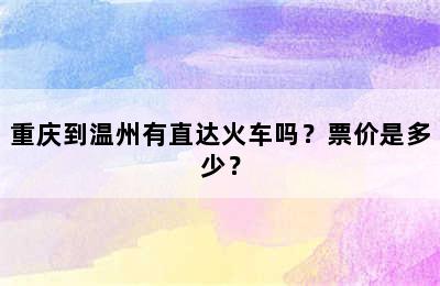 重庆到温州有直达火车吗？票价是多少？
