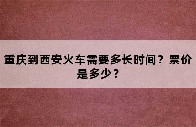 重庆到西安火车需要多长时间？票价是多少？