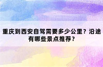 重庆到西安自驾需要多少公里？沿途有哪些景点推荐？