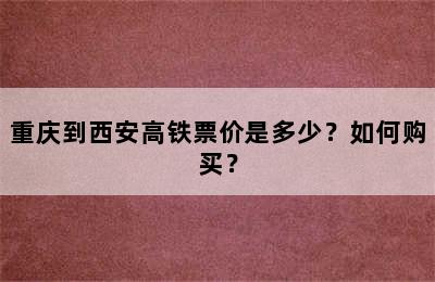 重庆到西安高铁票价是多少？如何购买？