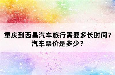 重庆到西昌汽车旅行需要多长时间？汽车票价是多少？