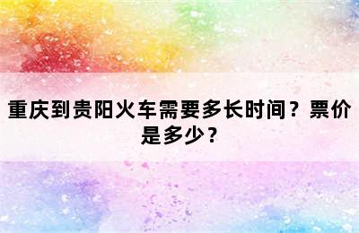 重庆到贵阳火车需要多长时间？票价是多少？