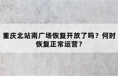 重庆北站南广场恢复开放了吗？何时恢复正常运营？