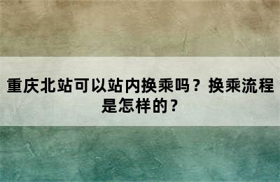 重庆北站可以站内换乘吗？换乘流程是怎样的？