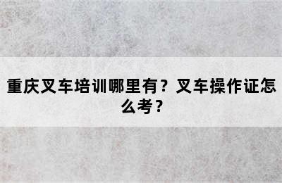 重庆叉车培训哪里有？叉车操作证怎么考？