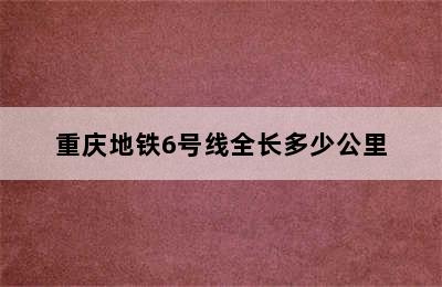 重庆地铁6号线全长多少公里