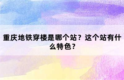 重庆地铁穿楼是哪个站？这个站有什么特色？
