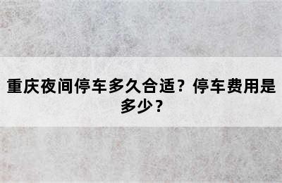 重庆夜间停车多久合适？停车费用是多少？