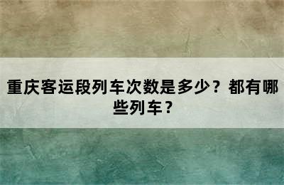 重庆客运段列车次数是多少？都有哪些列车？